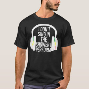 I Don't Sing In The Shower I Perform  Music Saying T-Shirt