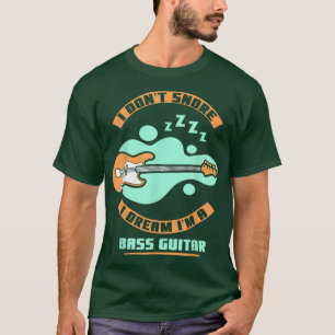 I dont snore i dream Im a bass guitar T-Shirt