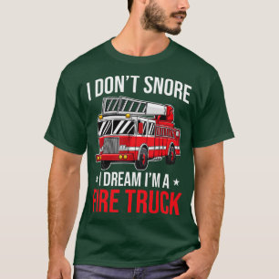I Dont Snore I Dream Im a Fire Truck Firefighter T-Shirt