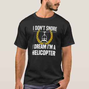 I Don't Snore I Dream I'm A Helicopter  Helicopter T-Shirt