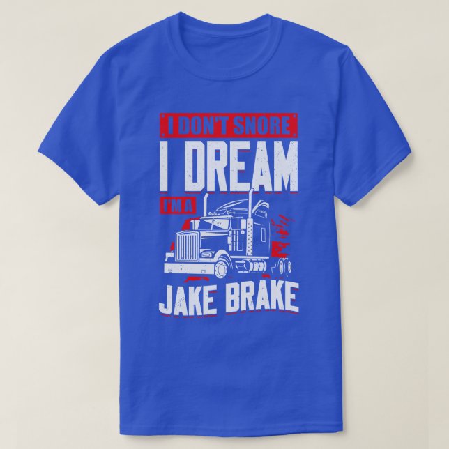 I Dont Snore I Dream Im A Jake Brake  T-Shirt (Design Front)
