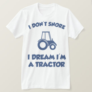I Don't Snore I Dream I'm A Tractor Hilarious Tee