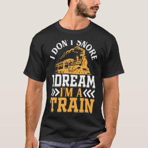 I Don't Snore I Dream I'm A Train  Locomotive Rail T-Shirt