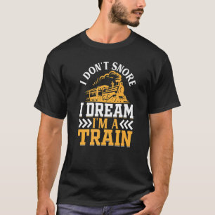 I Don't Snore I Dream I'm A Train Locomotive Railw T-Shirt
