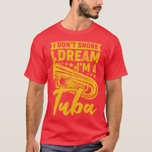 I Dont Snore I Dream Im A Tuba Tubist Gift T-Shirt