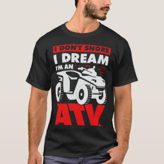 I Dont Snore I Dream Im An ATV Quad Driver Gift T-Shirt