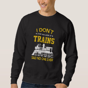 I Dont Stop And Look At Trains Said No One Ever Tr Sweatshirt