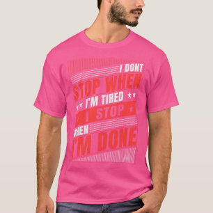 I Dont Stop When Im Tired I Stop When Im Done T-Shirt