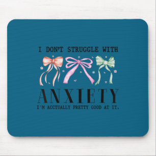 I don't struggle anxiety i'm actually pretty good mouse mat