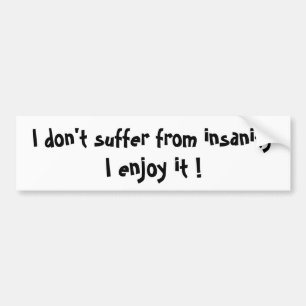 I don't suffer from insanity-bumper sticker