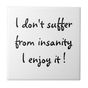 I don't suffer from insanity,I enjoy it!-tile Tile