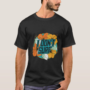 I dont surf Funny Summer Vacation Flowers Graphic T-Shirt