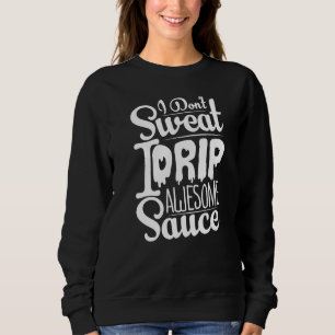 I Don't Sweat I Drip Awesome Sauce Fitness Sweatshirt