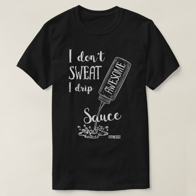 I Don't Sweat I Drip Awesome Sauce Funny half port T-Shirt (Design Front)