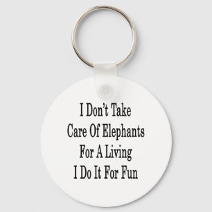 I Don't Take Care Of Elephants For A Living I Do I Key Ring