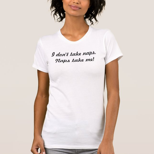 I don't take naps, Naps take me! T-Shirt (Front)