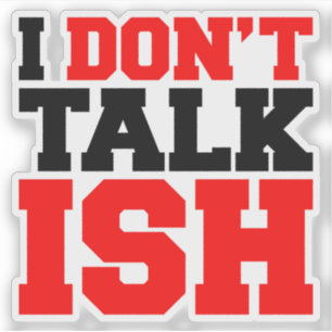 I Don't Talk ISH