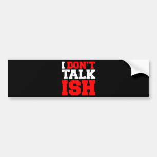 I Don't Talk ISH Bumper Sticker