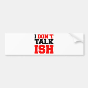 I Don't Talk ISH Bumper Sticker