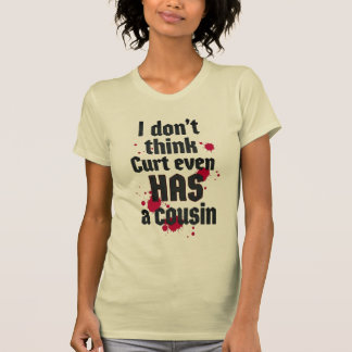 I Don't Think Curt Even Has a Cousin T-Shirt
