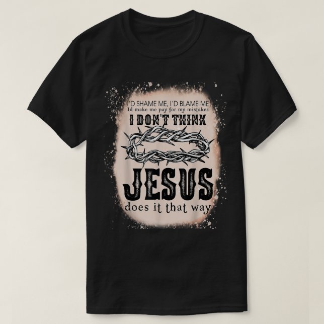 I Dont Think Jesus Does It That Way Christian Reli T-Shirt (Design Front)