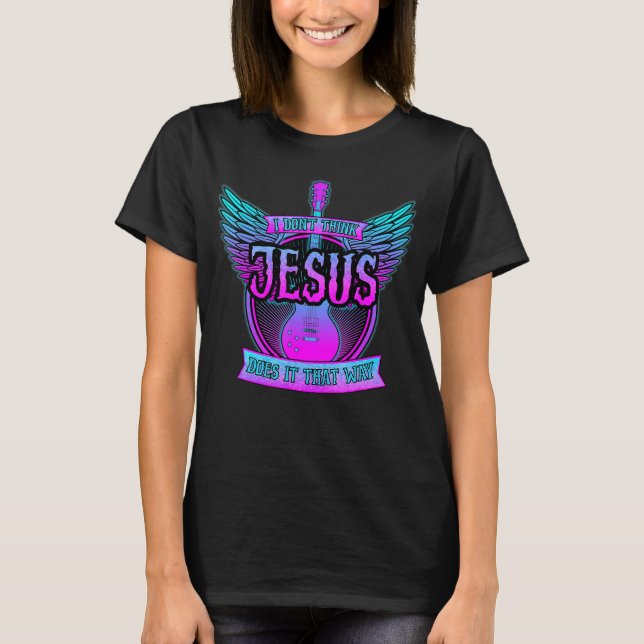 I Don't Think Jesus Done It That Way  Don't Think  T-Shirt (Front)