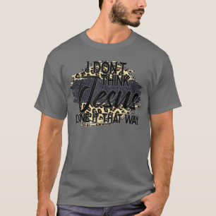 I Don't Think Jesus Done It That Way Leopard Chris T-Shirt