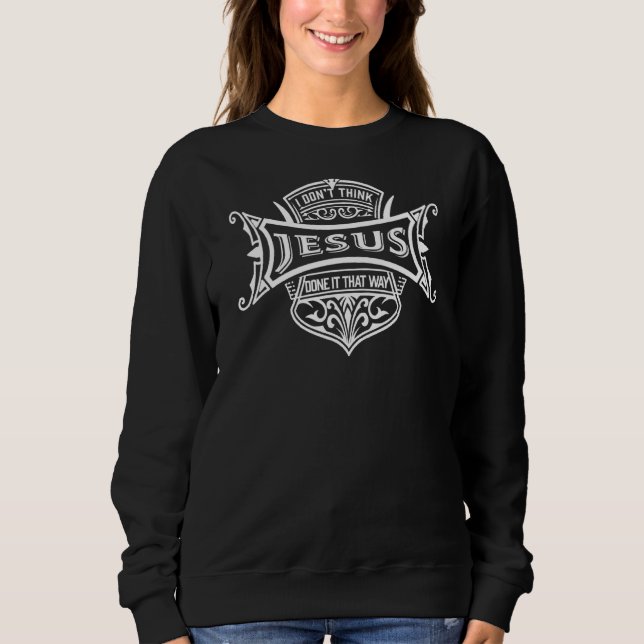 I Don't Think Jesus Done It That Way Sweatshirt (Front)