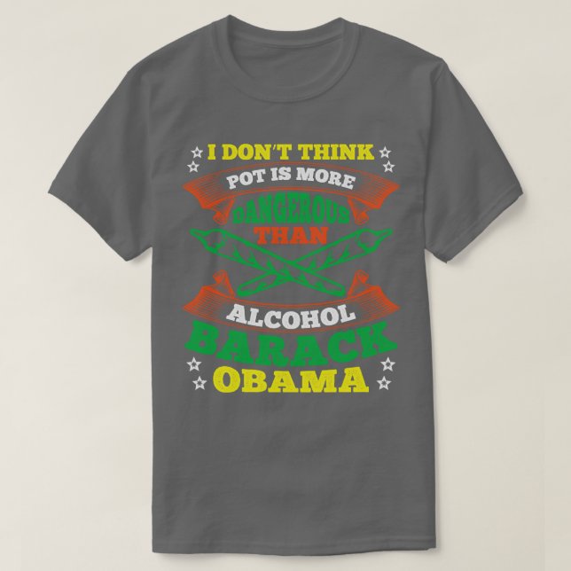I Dont Think Pot Is More Dangerous Than Alcohol T-Shirt (Design Front)