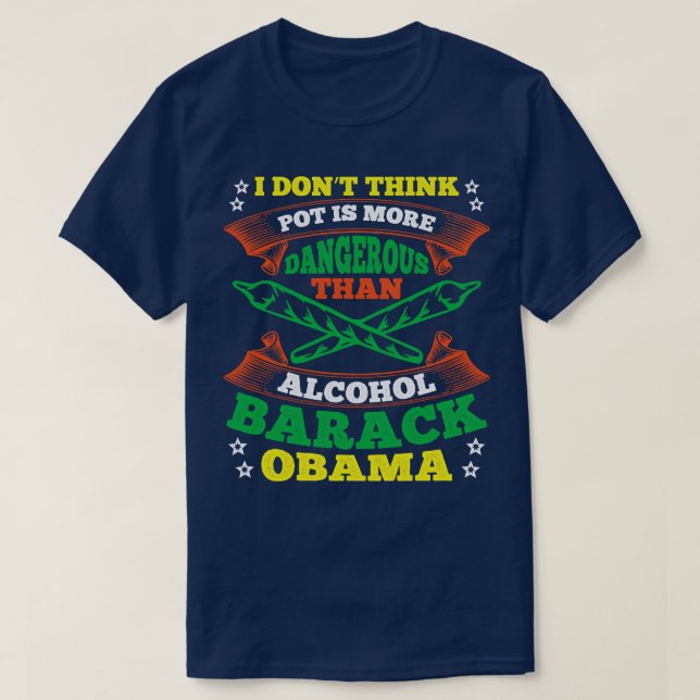 I Dont Think Pot Is More Dangerous Than Alcohol T-Shirt (Design Front)