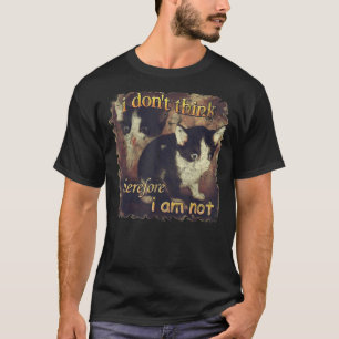 I Don't Think Therefore I Am Not Funny Cat T-Shirt