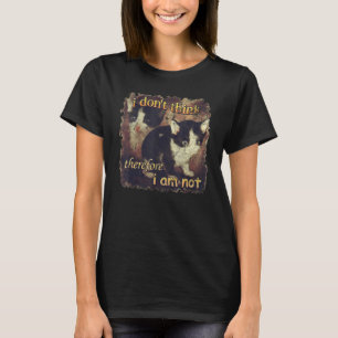 I Don't Think Therefore I Am Not Funny Cat T-Shirt