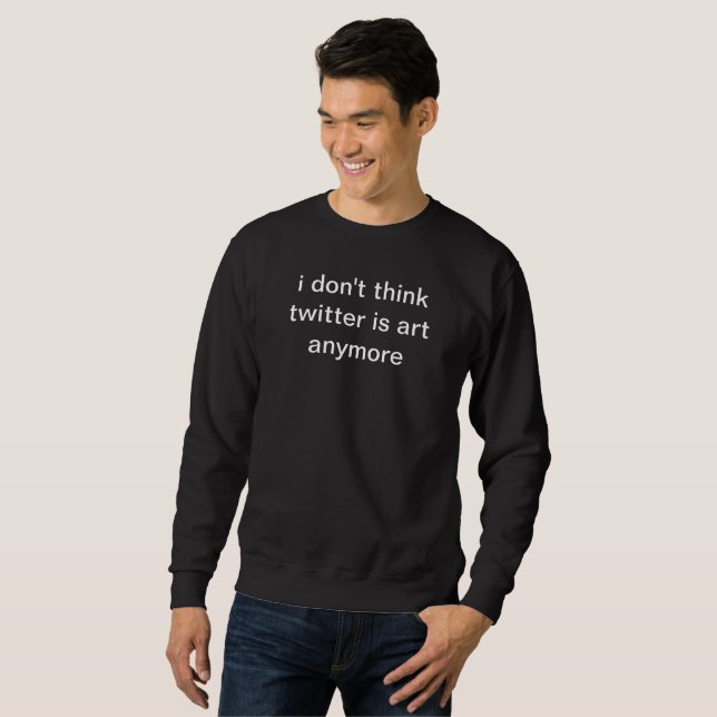 i don't think twitter is art anymore black sweater (Front Full)