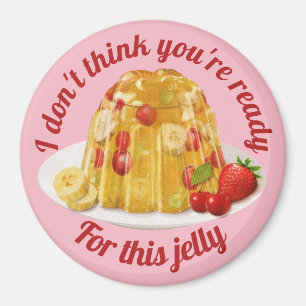 I don't think you're ready for this jelly. magnet