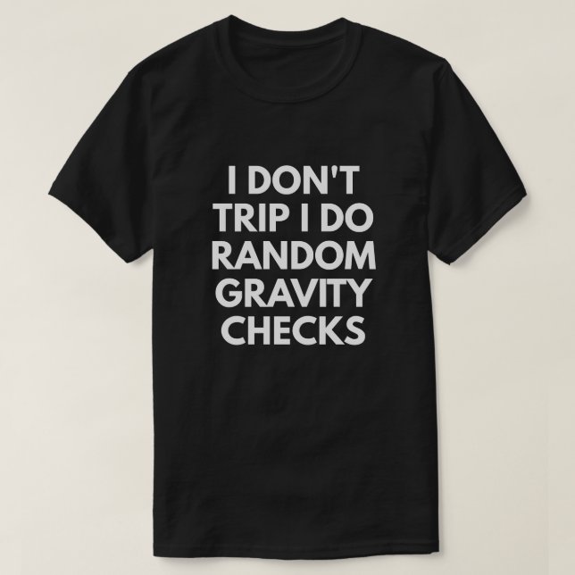 I Don't Trip. I Do Random Gravity Checks. T-Shirt (Design Front)