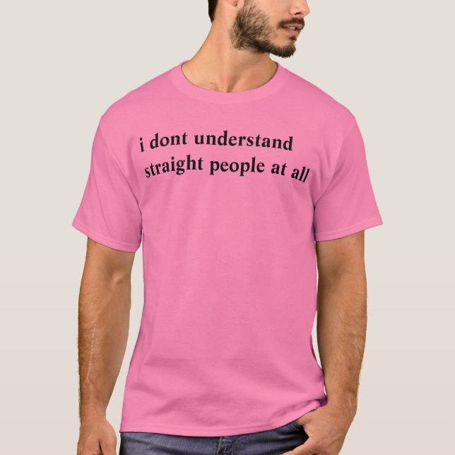 i dont understand straight people at all T-Shirt (Front)