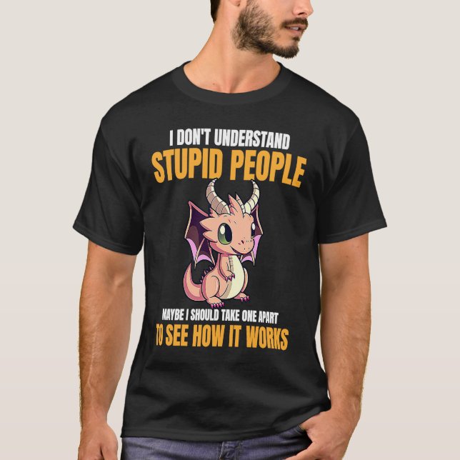 I Don't Understand Stupid People Funny Dragons Lov T-Shirt (Front)