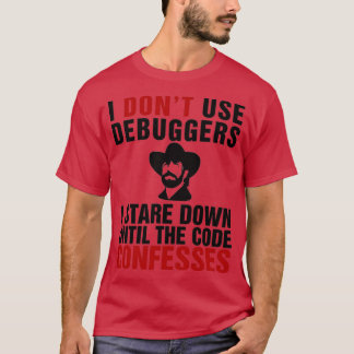 I dont use debuggers I stare down until the code c T-Shirt