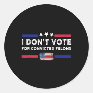 I Don't Vote For Convicted Felons Anti-trump 1 Classic Round Sticker
