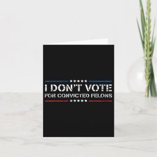 I Dont Vote For Convicted Felons Anti-trump Card