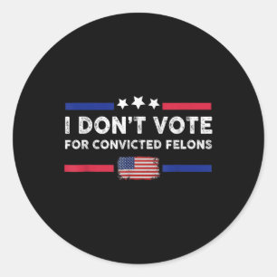 I Dont Vote For Convicted Felons Anti-trump Classic Round Sticker