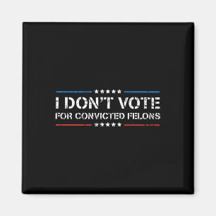 I Don't Vote For Convicted Felons Anti-trump Magnet