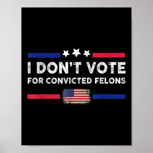 I Dont Vote For Convicted Felons Anti-trump Poster