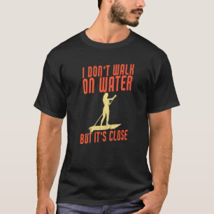 I Don't Walk On Water But It's Close  Sup Paddle B T-Shirt
