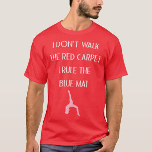 I Dont Walk The Red Carpet I Rule The Blue Mat Gym T-Shirt