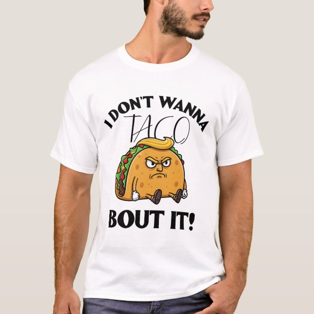 I Don't Wanna Taco Bout It Political Humour T-Shirt (Front)