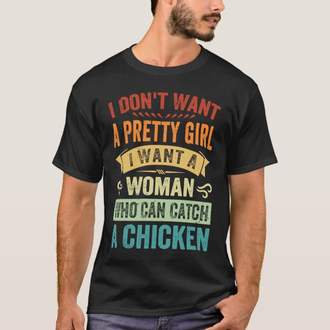 I Don't Want A Pretty Girl I Want A Woman Who Can  T-Shirt (Front)