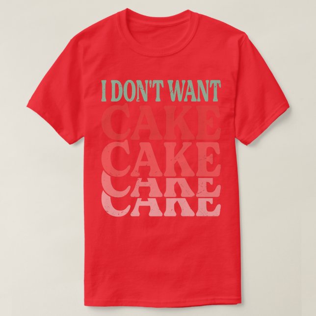 I Don't Want Cake  Funny Baker  Baking Jokes  T-Shirt (Design Front)