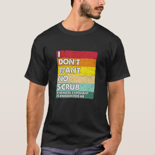 I Don't Want No Scrub Chemical Exfoliant  Esthetic T-Shirt