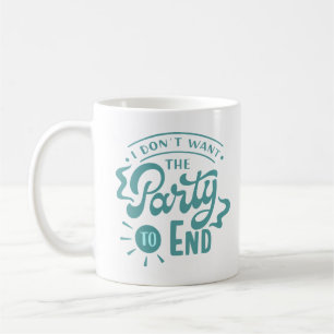 I DON'T WANT THE PARTY TO END COFFEE MUG